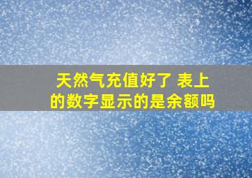 天然气充值好了 表上的数字显示的是余额吗